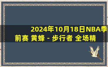 2024年10月18日NBA季前赛 黄蜂 - 步行者 全场精华回放